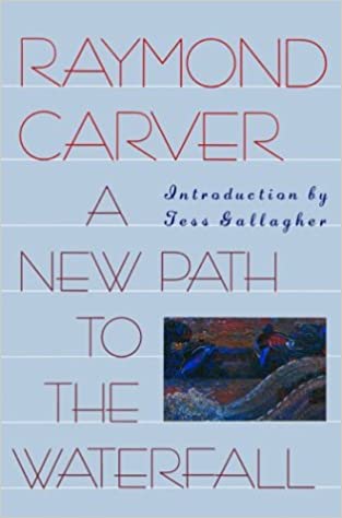 A New Path to the Waterfall by Raymond Carver & Tess Gallagher